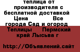 теплица от производителя с бесплатной доставкой › Цена ­ 11 450 - Все города Сад и огород » Теплицы   . Пермский край,Лысьва г.